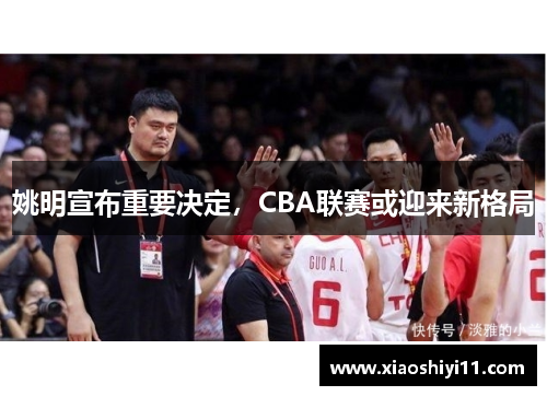 姚明宣布重要决定，CBA联赛或迎来新格局